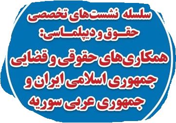 سلسله نشست‌های تخصصی حقوق و دیپلماسی: «همکاری‌های حقوقی و قضایی جمهوری اسلامی ایران و جمهوری عربی سوریه»